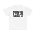 White t-shirt printed with "Nobody dies a virgin. Life fucks us all".