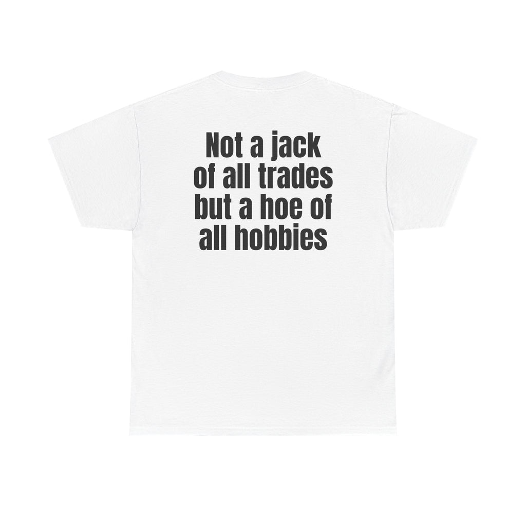 White t-shirt, back printed with "Not a jack of all trades but a hoe of all hobbies".