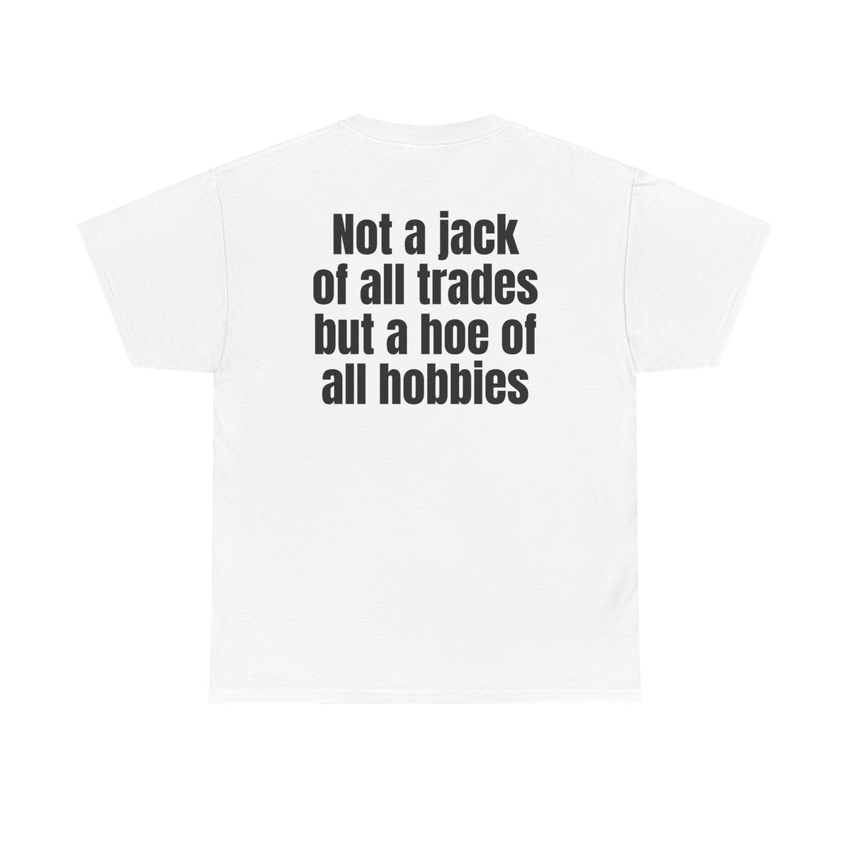 White t-shirt, back printed with "Not a jack of all trades but a hoe of all hobbies".