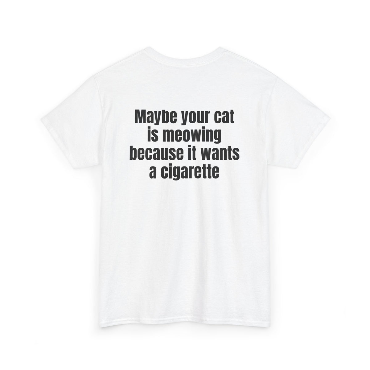 White t-shirt, back printed with "Maybe your cat is meowing because it wants a cigarette", shown from another angle.