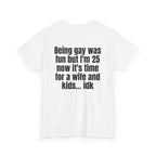 White t-shirt, back printed with "Being gay was fun but I'm 25 now it's time for a wife and kids… idk", shown from another angle.