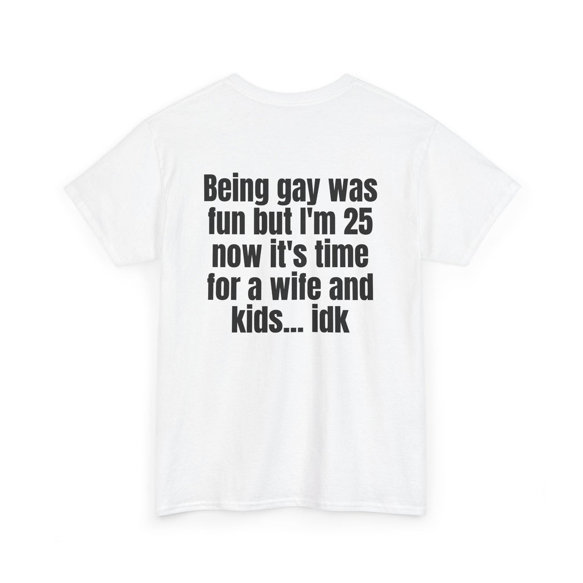 White t-shirt, back printed with "Being gay was fun but I'm 25 now it's time for a wife and kids… idk", shown from another angle.