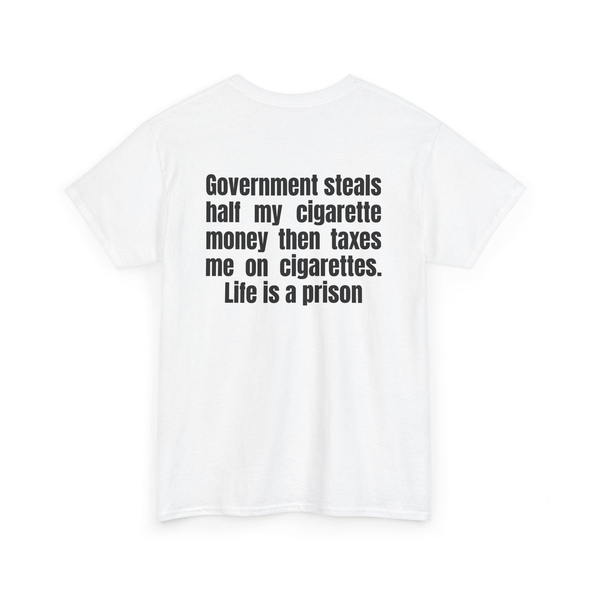 White t-shirt, back printed with "Government steals half my cigarette money then taxes me on cigarettes. Life is a prison", shown from another angle.