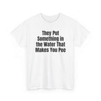 White t-shirt printed with "They put something in the water that makes you pee", shown flat from another angle.