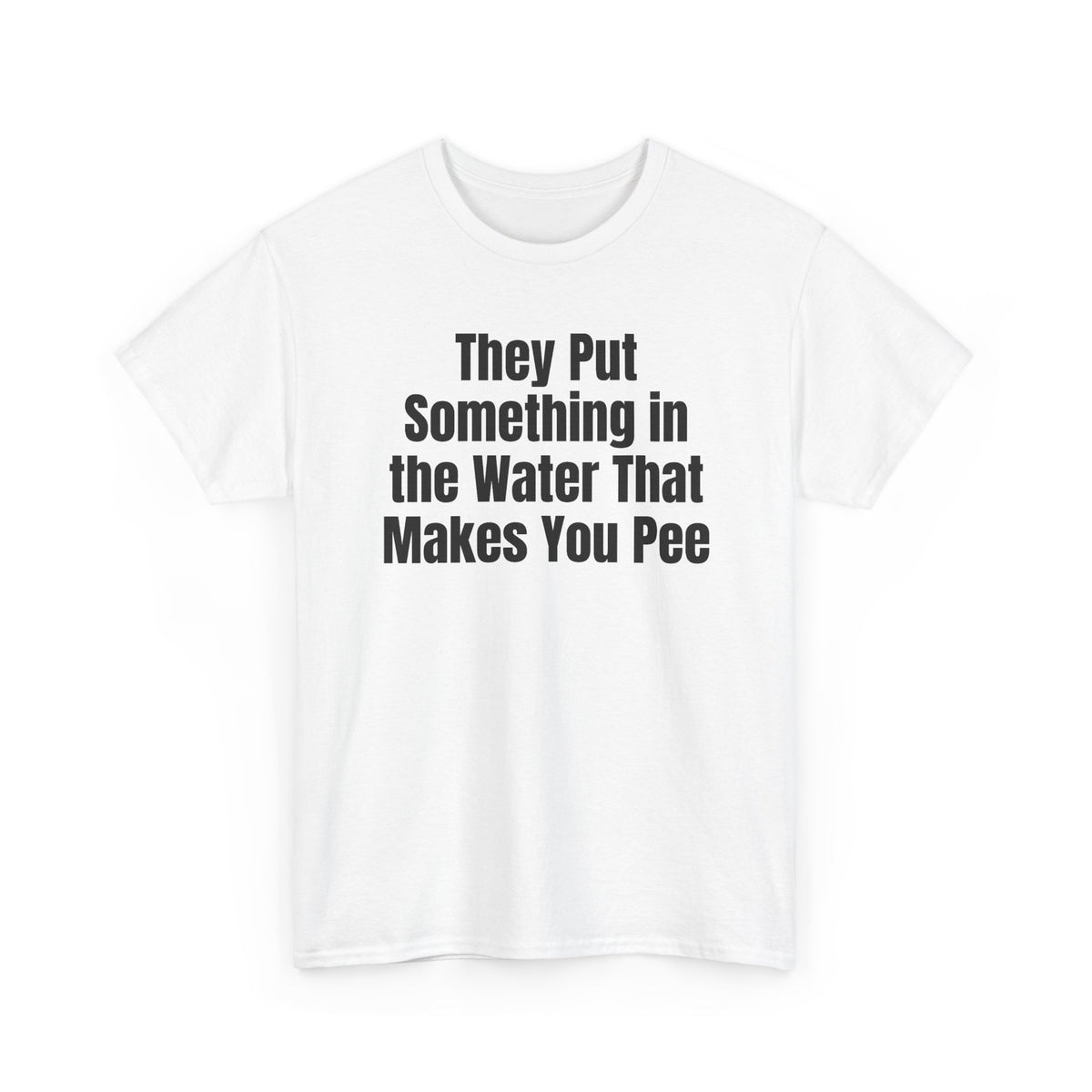 White t-shirt printed with "They put something in the water that makes you pee", shown flat from another angle.