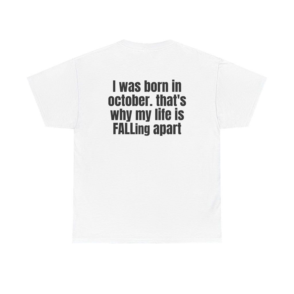 White t-shirt, back printed with "I was born in october. that's why my life is FALLing apart".