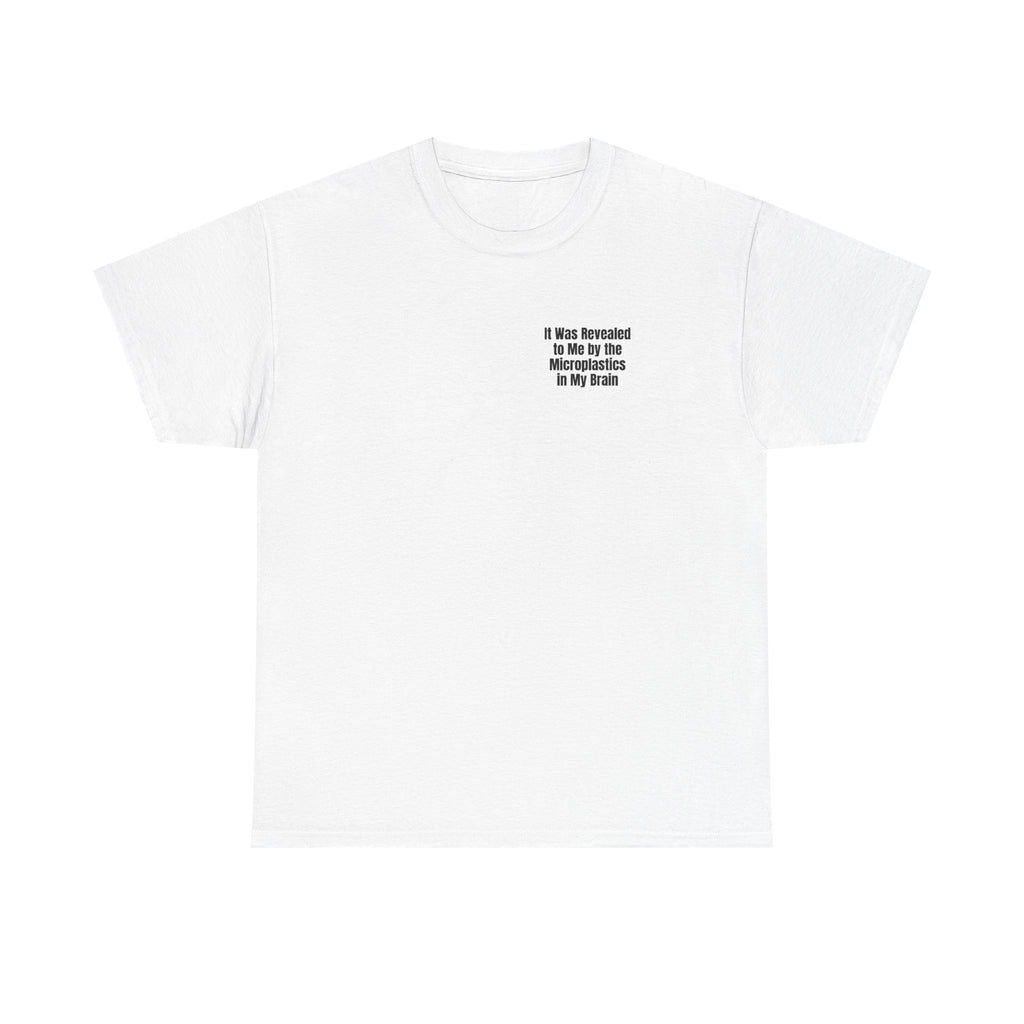 White t-shirt printed with "It was revealed to me by the microplastics in my brain".