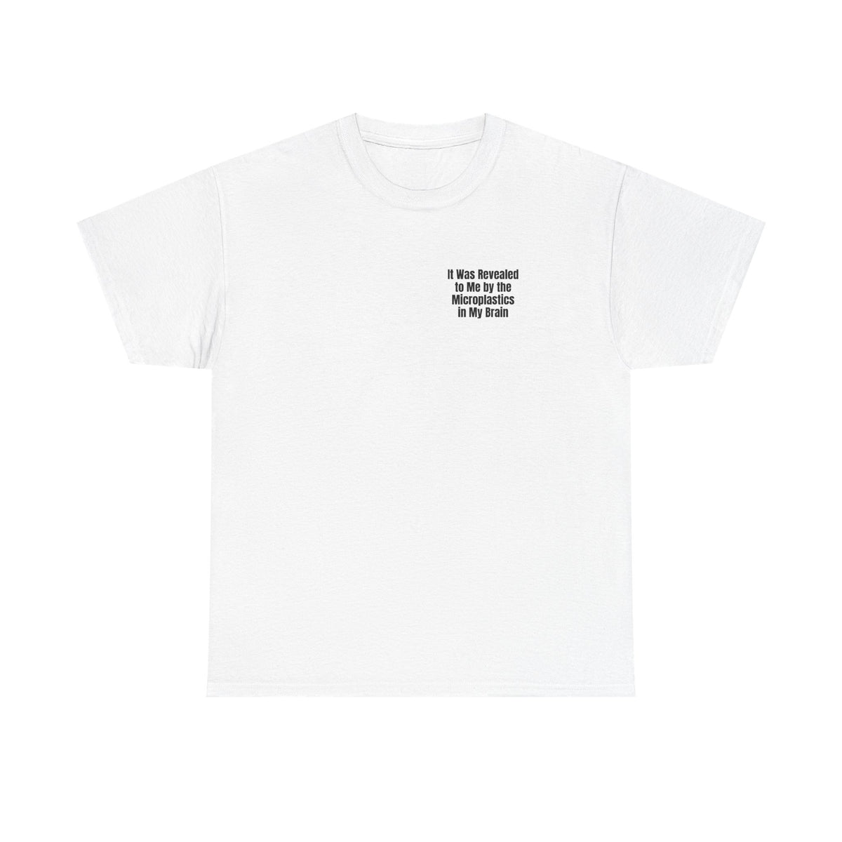 White t-shirt printed with "It was revealed to me by the microplastics in my brain".