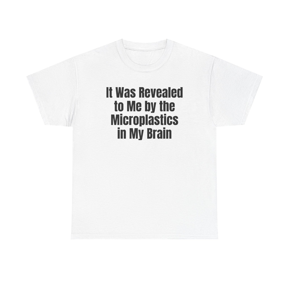 White t-shirt printed with "It was revealed to me by the microplastics in my brain".