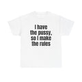 White t-shirt printed with "I have the pussy, so I make the rules".