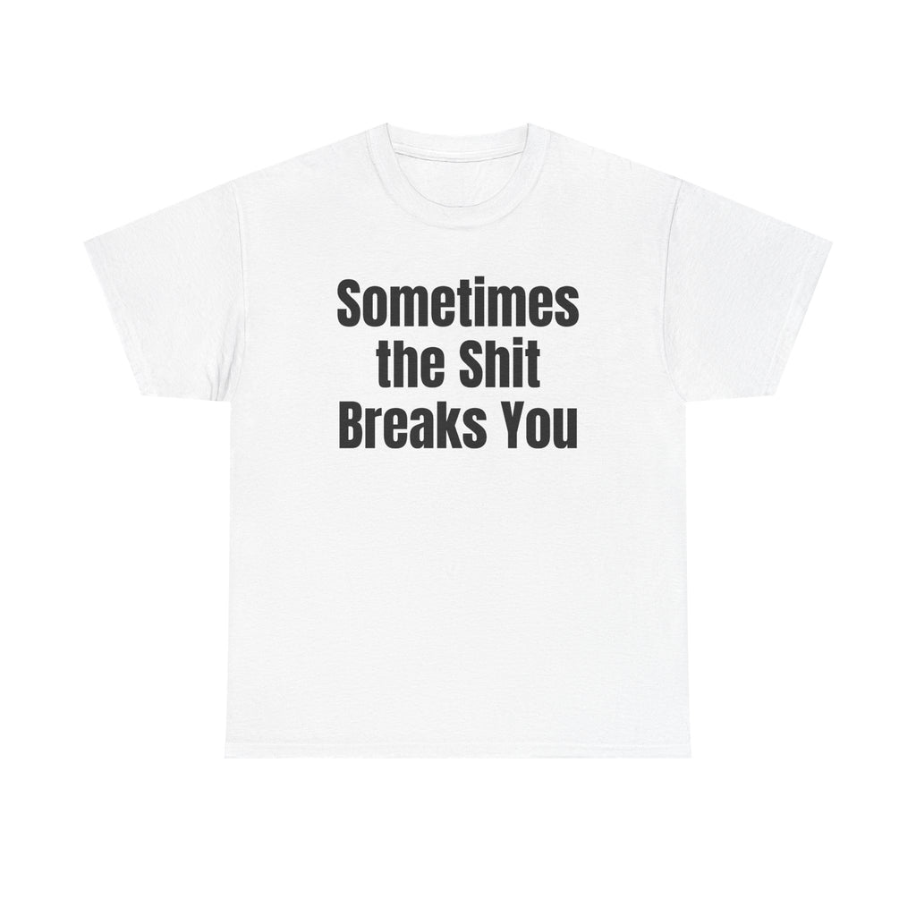 White t-shirt printed with "Sometimes the shit breaks you".