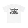 White t-shirt printed with "Sometimes the shit breaks you".