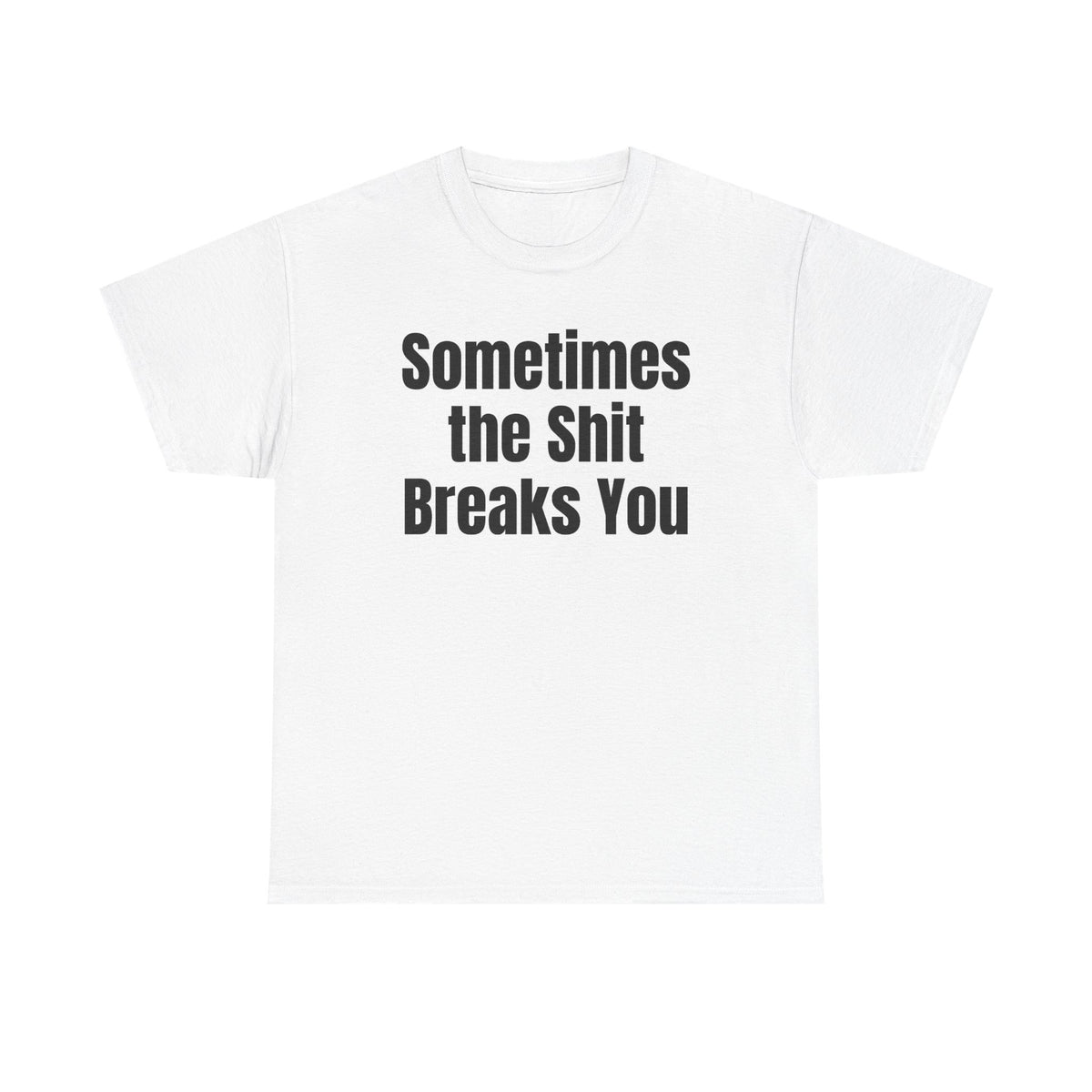 White t-shirt printed with "Sometimes the shit breaks you".
