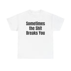 White t-shirt printed with "Sometimes the shit breaks you".