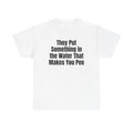 White t-shirt printed with "They put something in the water that makes you pee".