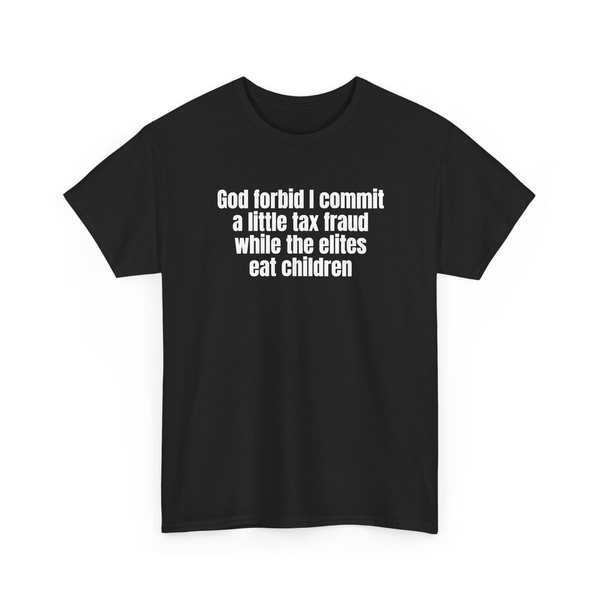 Black t-shirt printed with "God forbid I commit a little tax fraud while the elites eat children", shown flat from another angle.