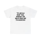 White t-shirt printed with "“It’s all in ur head” true, however I am also in there and I’m scared bro".