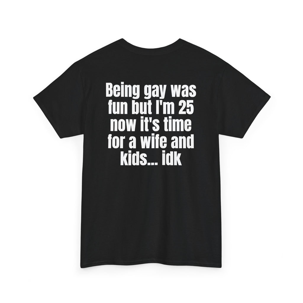 Black t-shirt, back printed with "Being gay was fun but I'm 25 now it's time for a wife and kids… idk", shown from another angle.