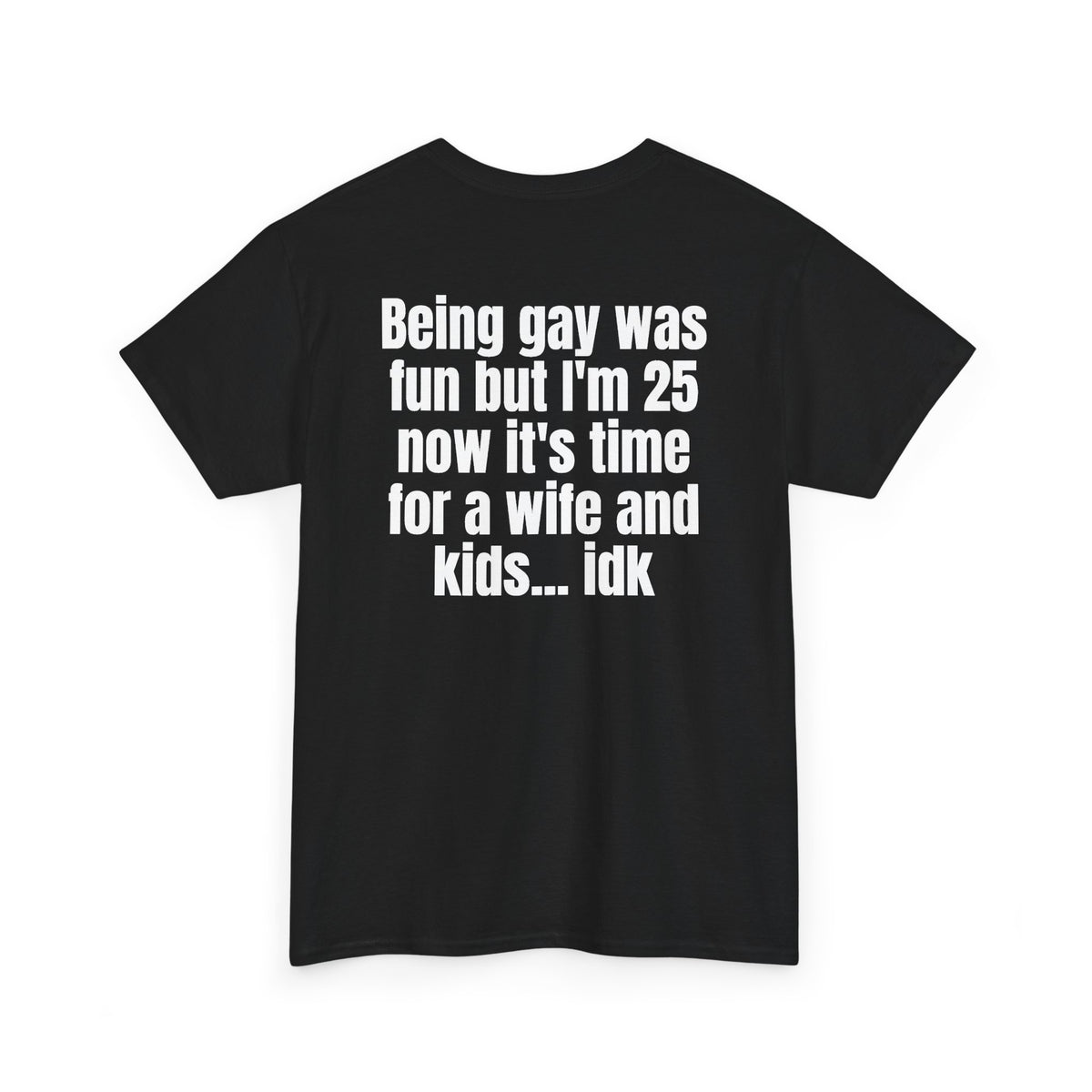 Black t-shirt, back printed with "Being gay was fun but I'm 25 now it's time for a wife and kids… idk", shown from another angle.