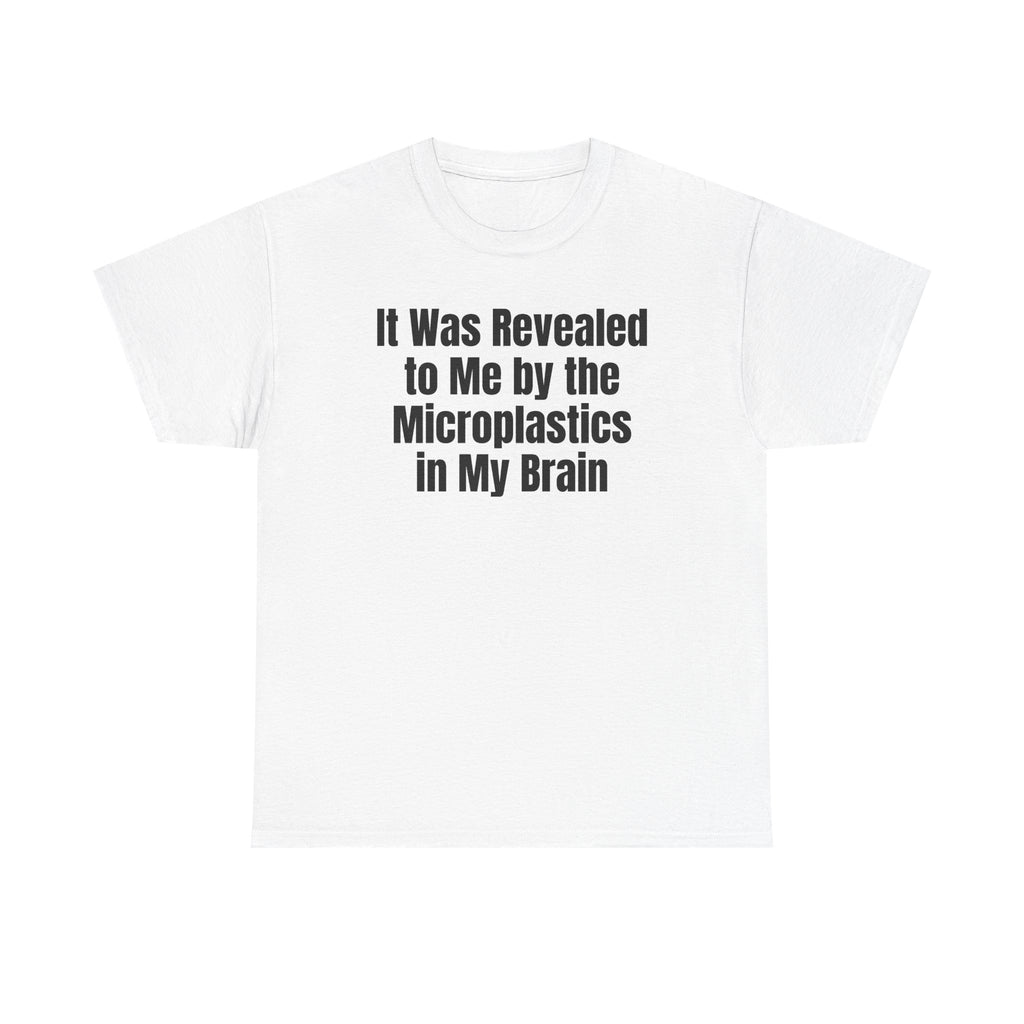 White t-shirt printed with "It was revealed to me by the microplastics in my brain".