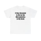 White t-shirt printed with "It was revealed to me by the microplastics in my brain".