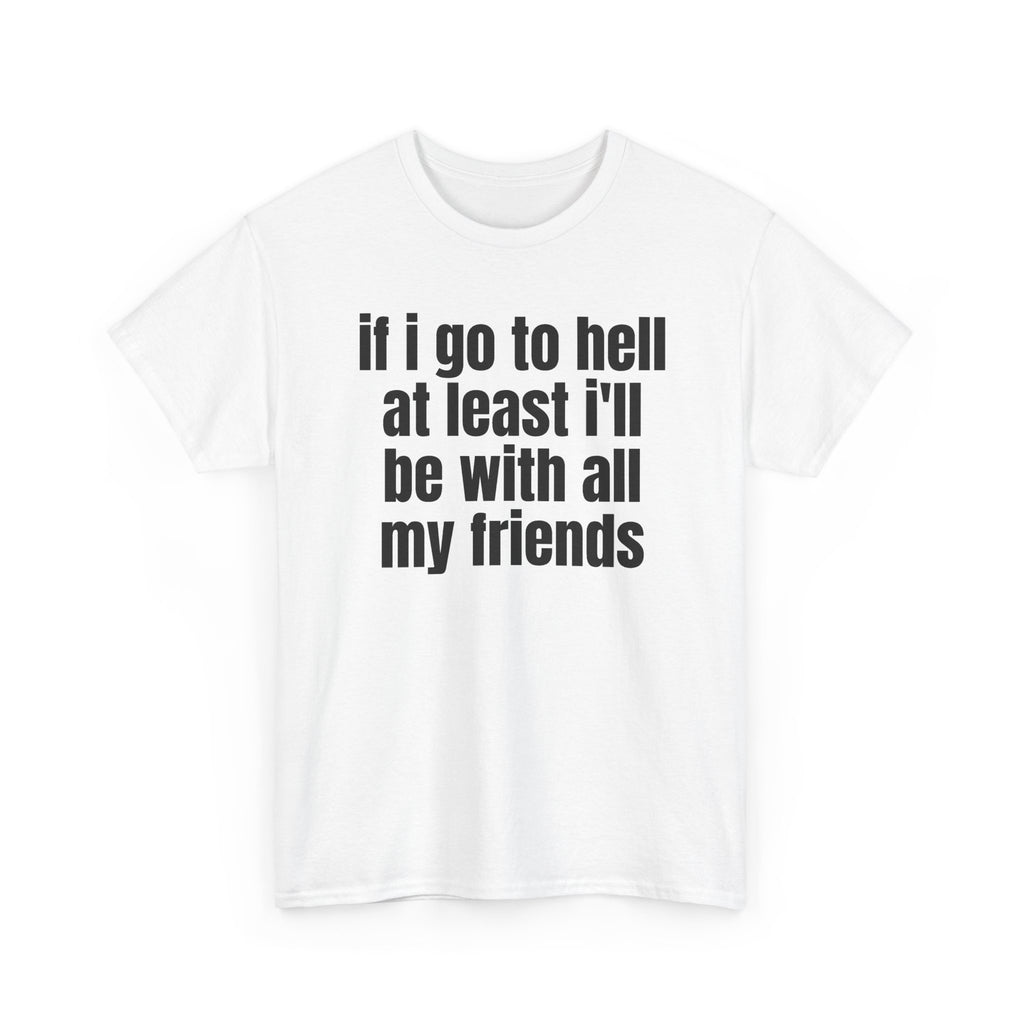 White t-shirt printed with "If i go to hell at least i'll be with all my friends", shown flat from another angle.