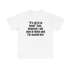 White t-shirt printed with "“It’s all in ur head” true, however I am also in there and I’m scared bro".