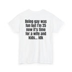 White t-shirt, back printed with "Being gay was fun but I'm 25 now it's time for a wife and kids… idk", shown from another angle.