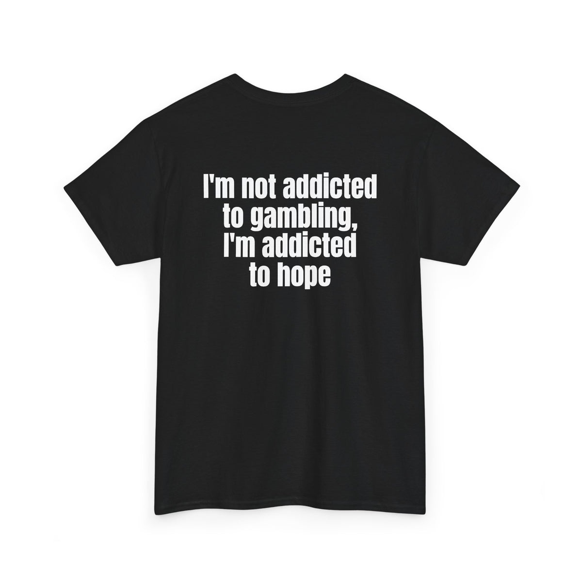 Black t-shirt, back printed with "I'm not addicted to gambling, I'm addicted to hope", shown from another angle.