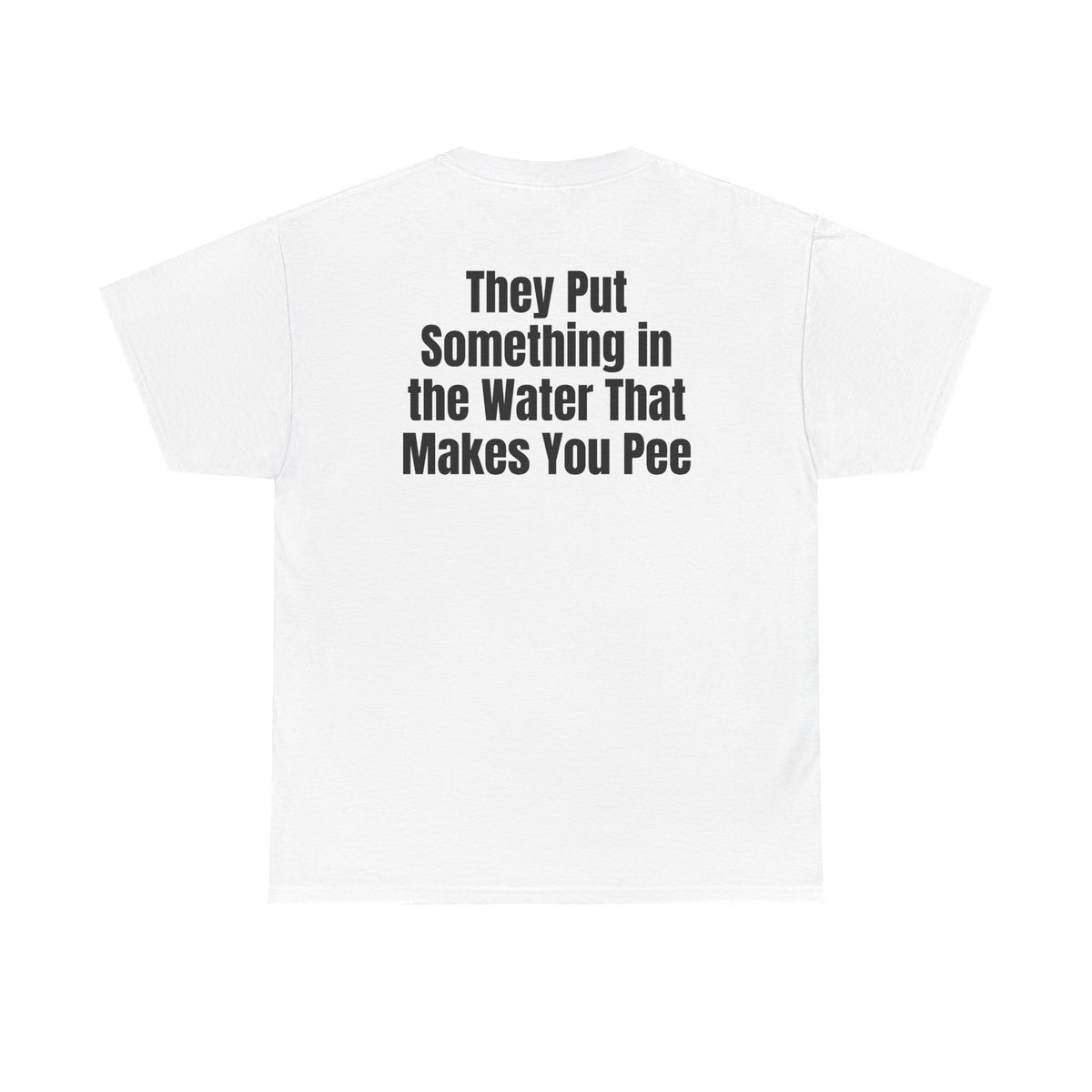 White t-shirt, back printed with "They put something in the water that makes you pee".