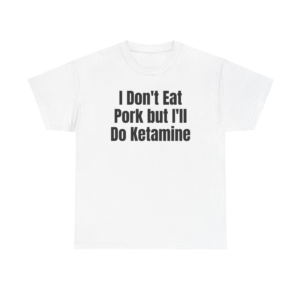 White t-shirt printed with "I don't eat pork but I'll do ketamine".