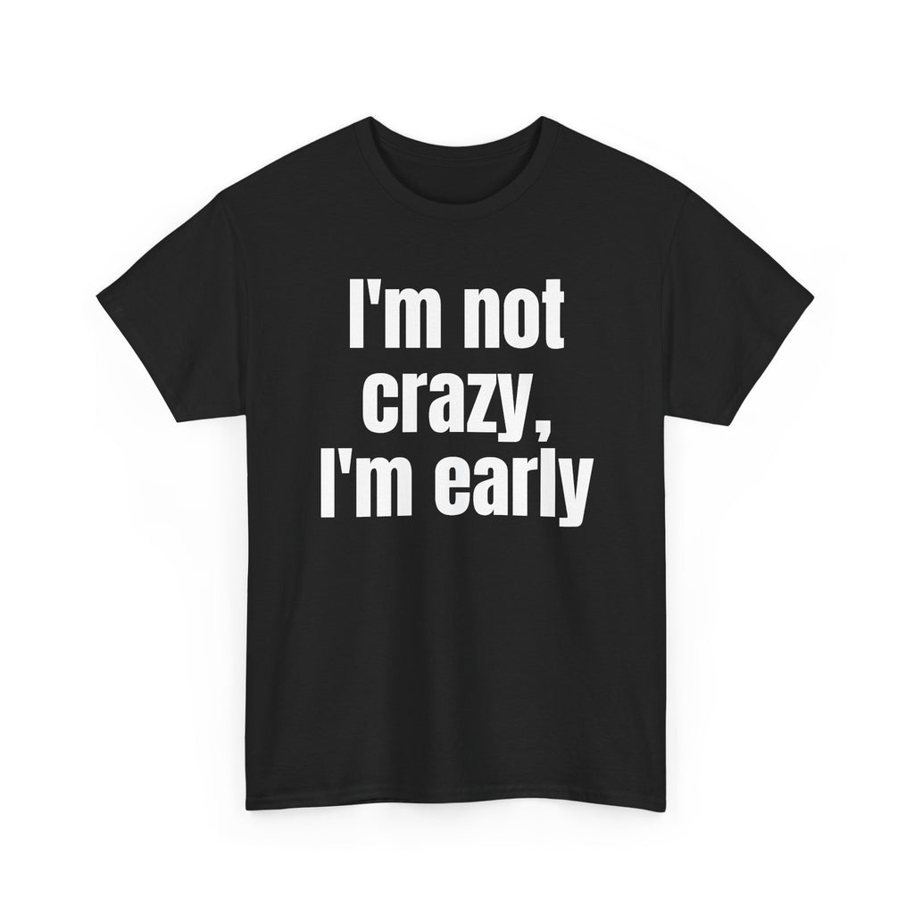 Black t-shirt printed with "I'm not crazy, I'm early", shown flat from another angle.