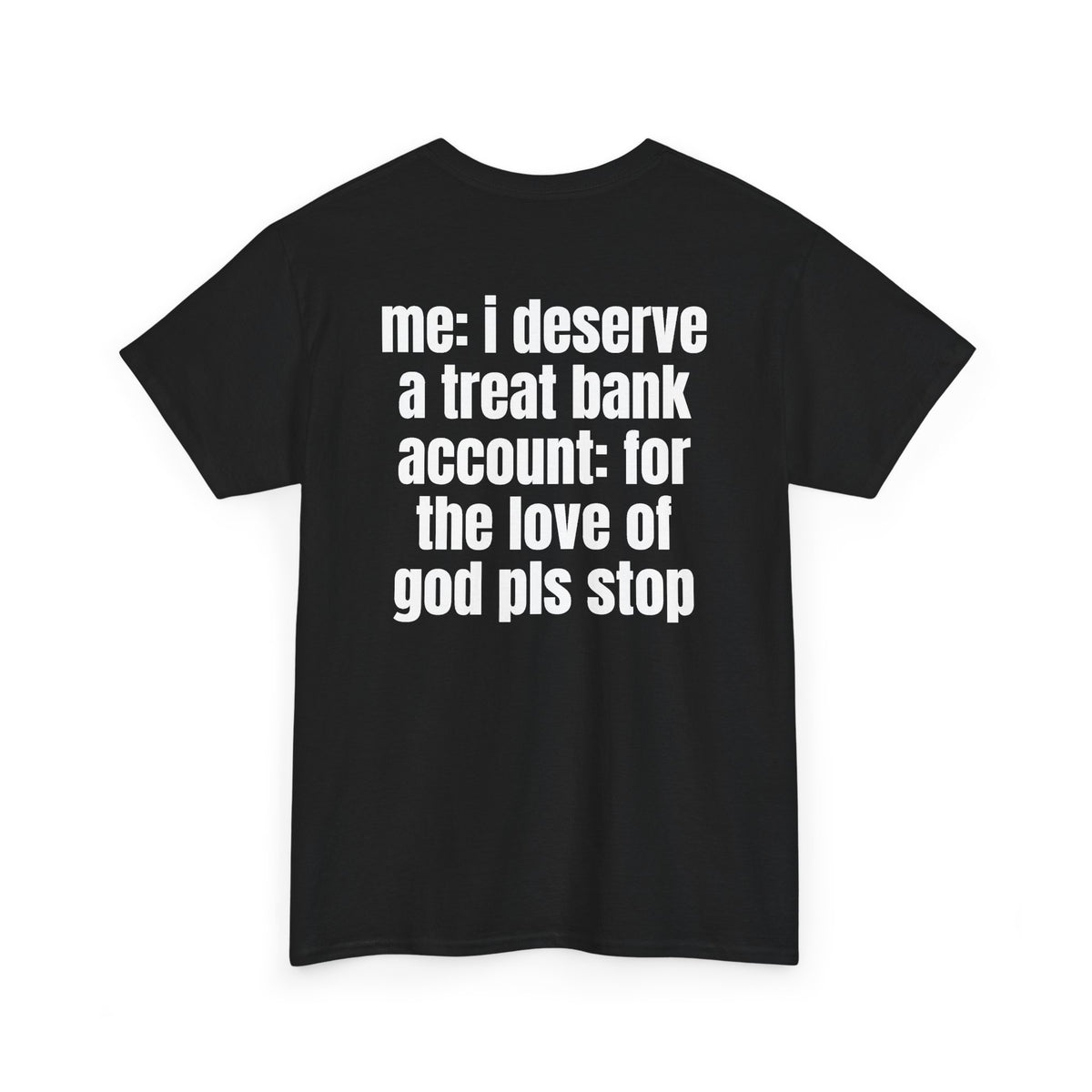 Black t-shirt, back printed with "Me: i deserve a treat. Bank account: for the love of god pls stop", shown from another angle.