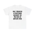 White t-shirt printed with "Me: i deserve a treat. Bank account: for the love of god pls stop".