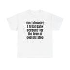 White t-shirt printed with "Me: i deserve a treat. Bank account: for the love of god pls stop".