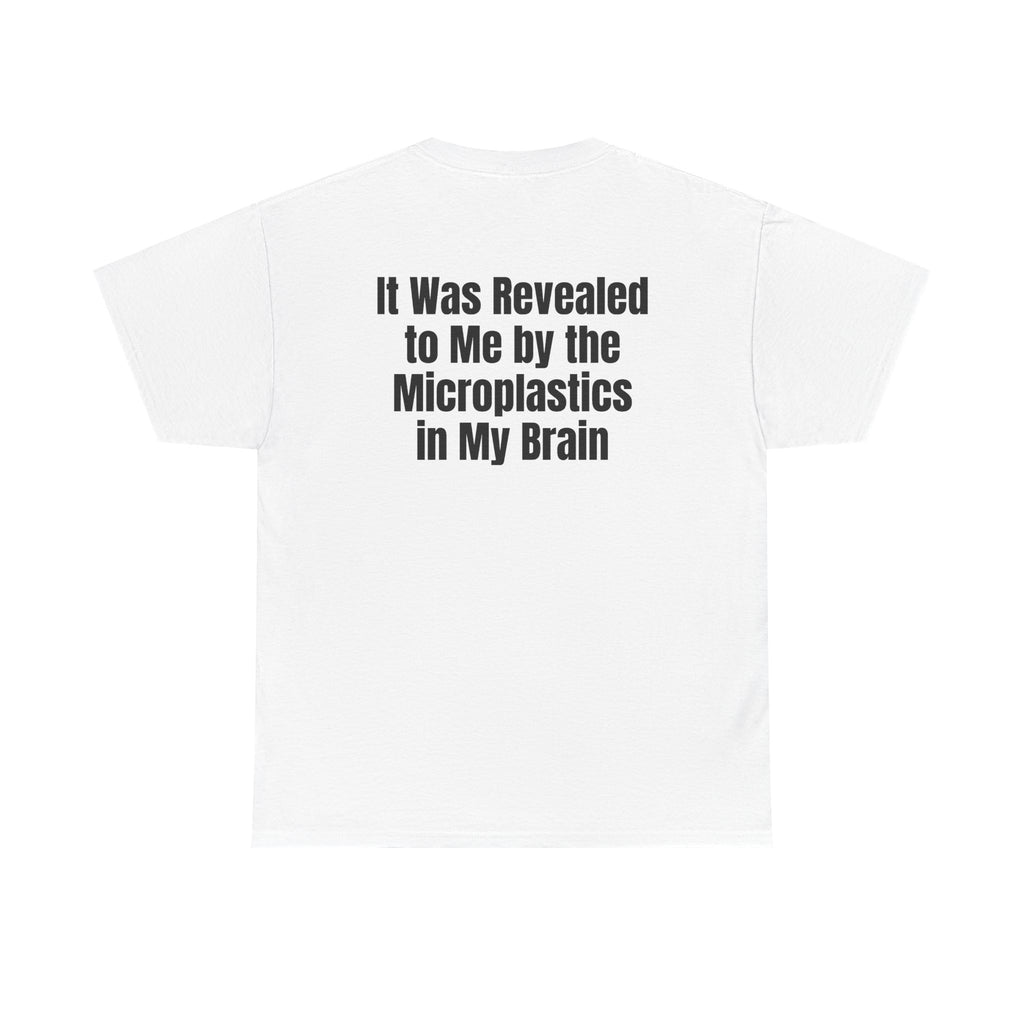White t-shirt, back printed with "It was revealed to me by the microplastics in my brain".