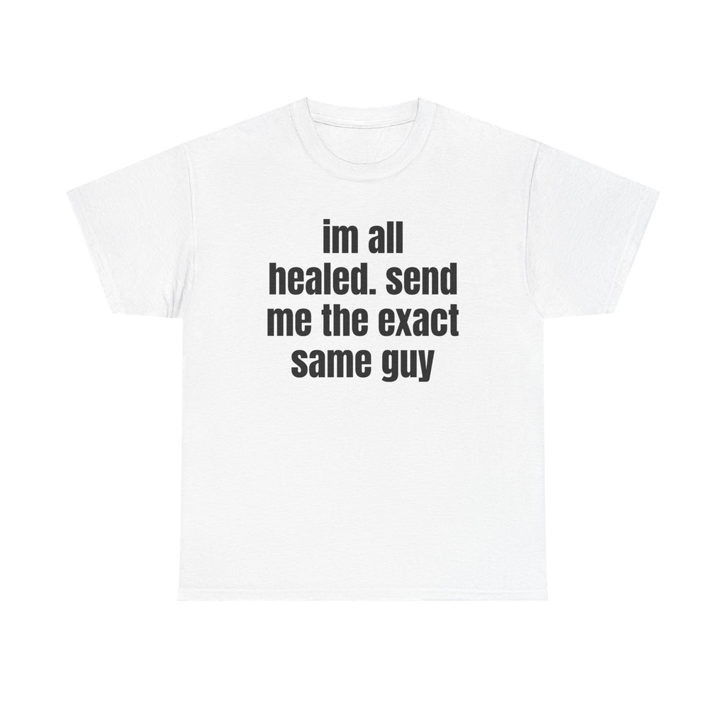 White t-shirt printed with "im all healed. send me the exact same guy".