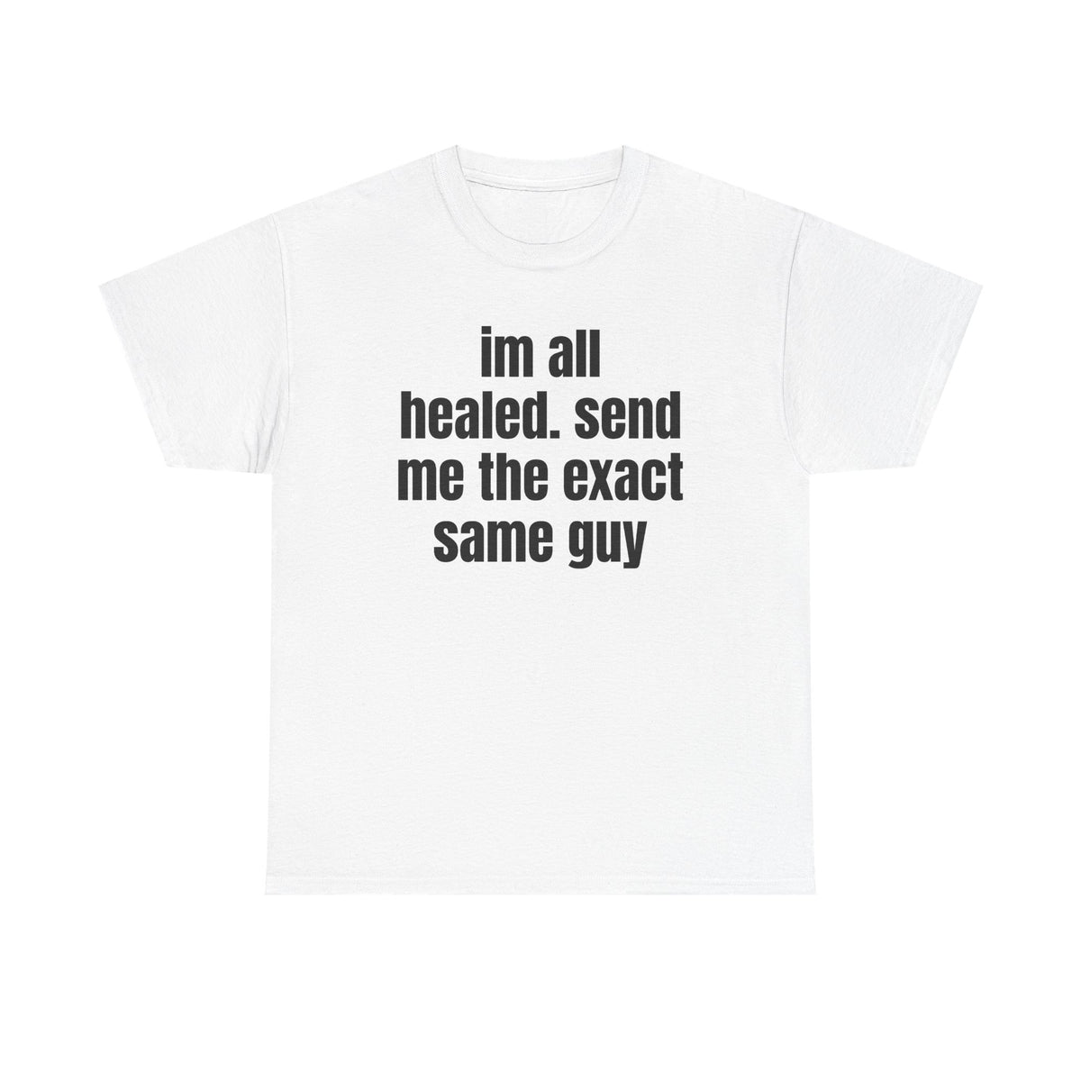 White t-shirt printed with "im all healed. send me the exact same guy".