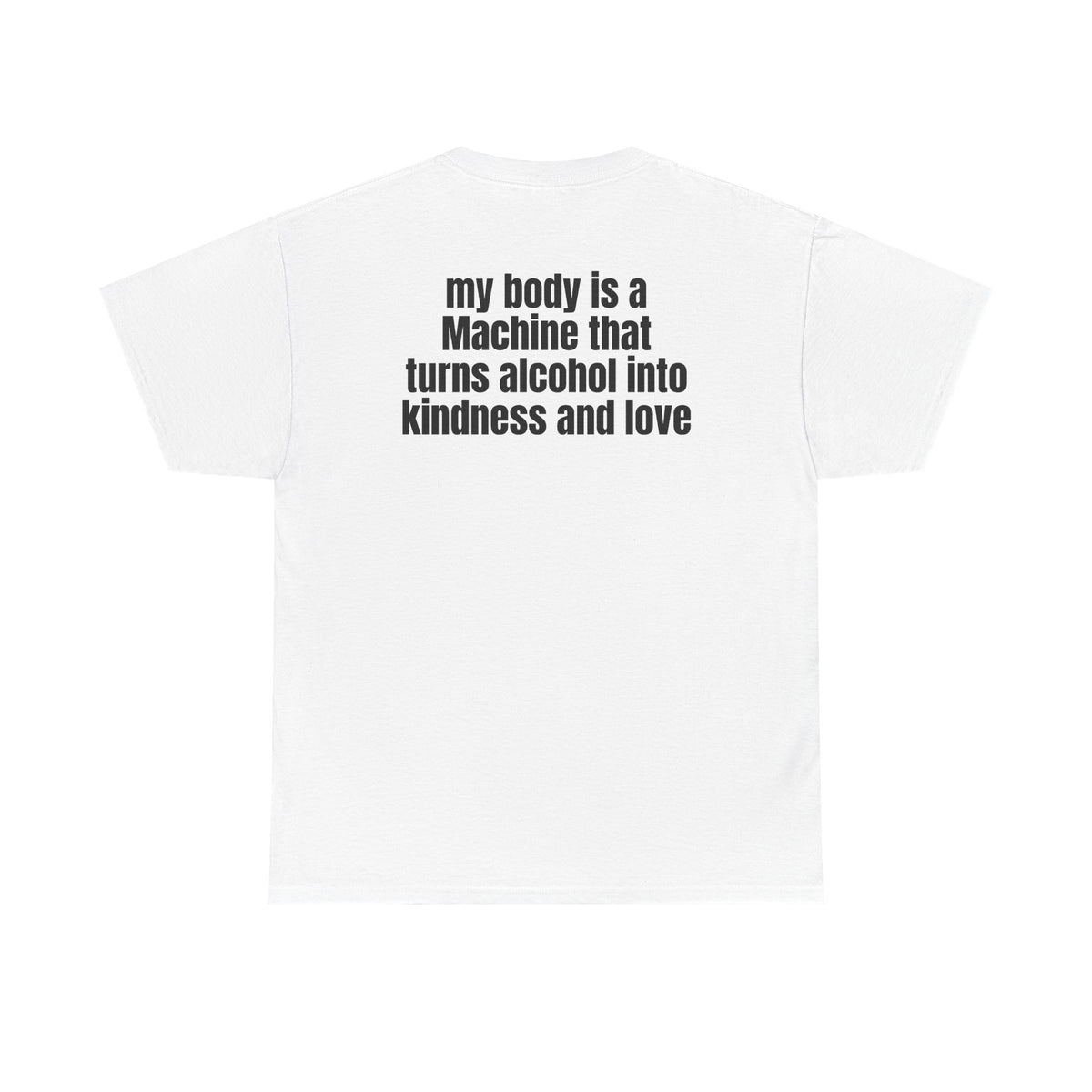 White t-shirt, back printed with "My body is a Machine that turns alcohol into kindness and love".