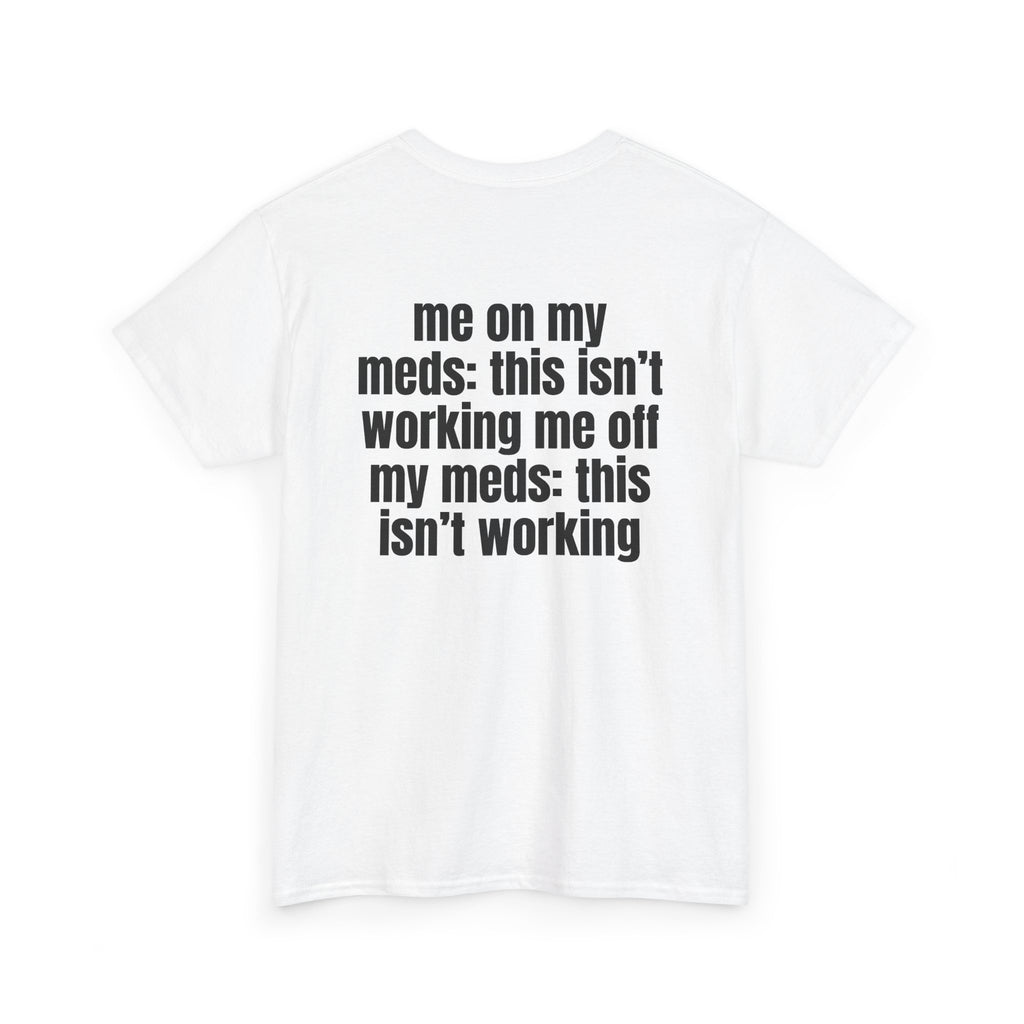 White t-shirt, back printed with "Me on my meds: this isn't working. Me off my meds: this isn't working", shown from another angle.