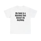 White t-shirt printed with "My body is a machine that doesn't do anything".