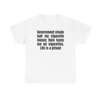 White t-shirt printed with "Government steals half my cigarette money then taxes me on cigarettes. Life is a prison".