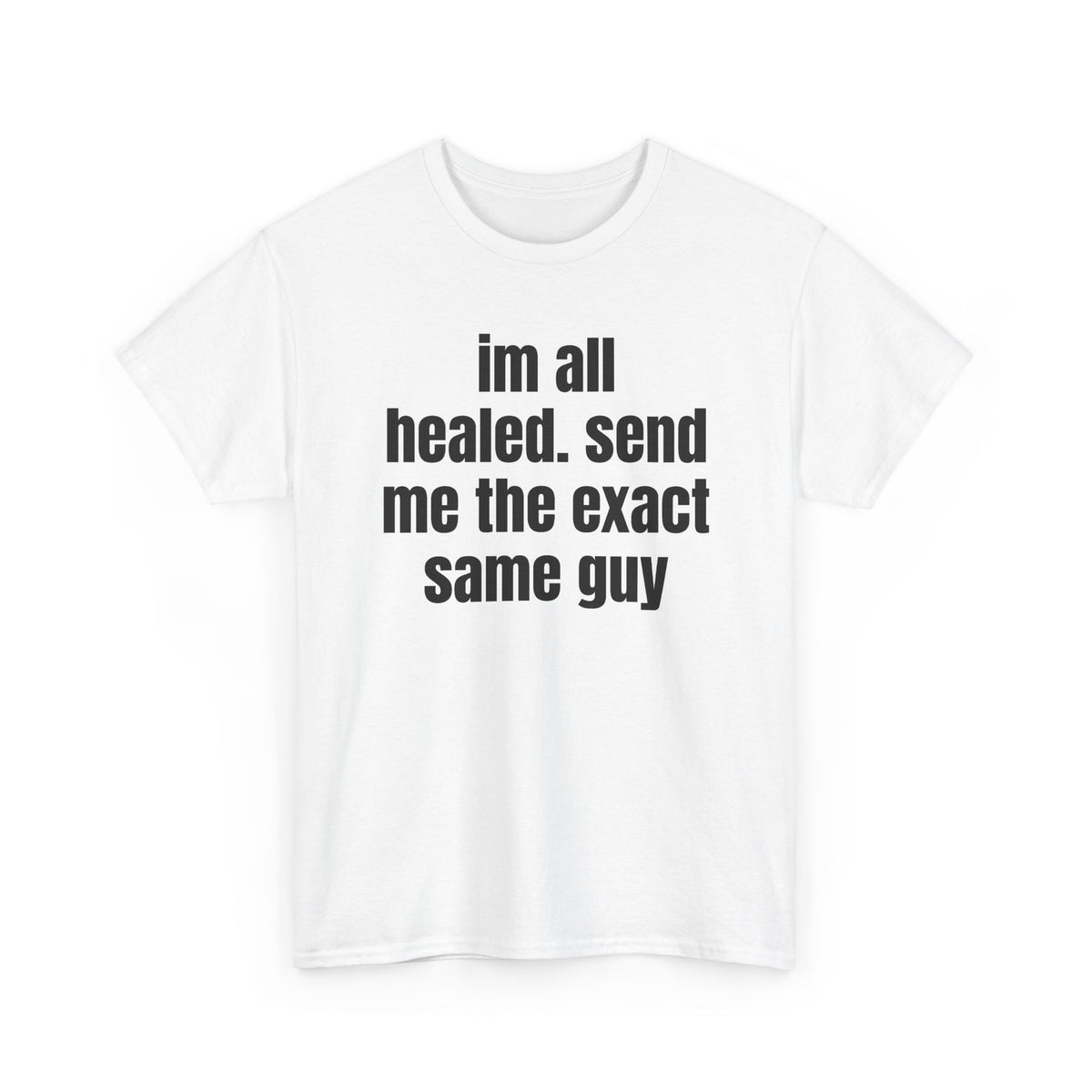 White t-shirt printed with "im all healed. send me the exact same guy", shown flat from another angle.