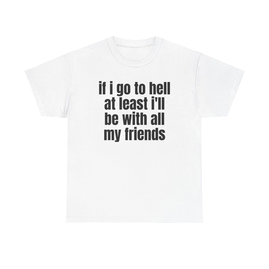 White t-shirt printed with "If i go to hell at least i'll be with all my friends".