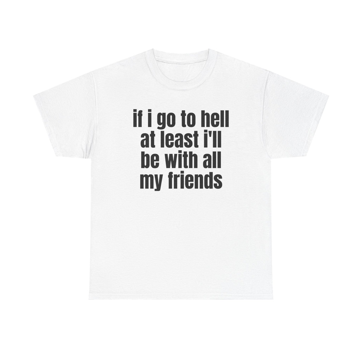 White t-shirt printed with "If i go to hell at least i'll be with all my friends".