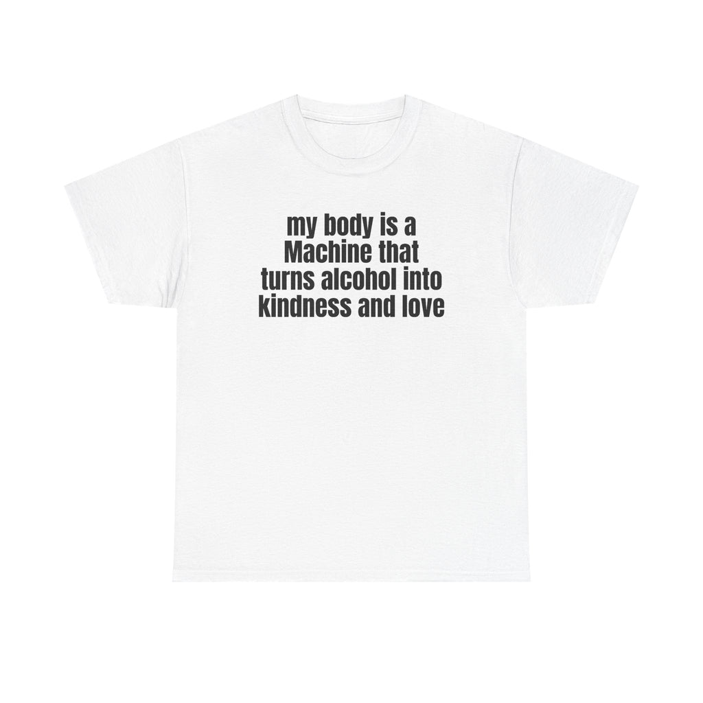 White t-shirt printed with "My body is a Machine that turns alcohol into kindness and love".