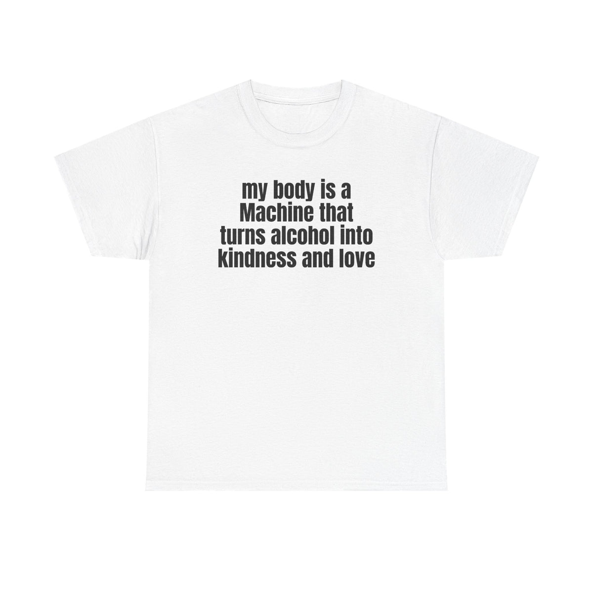 White t-shirt printed with "My body is a Machine that turns alcohol into kindness and love".