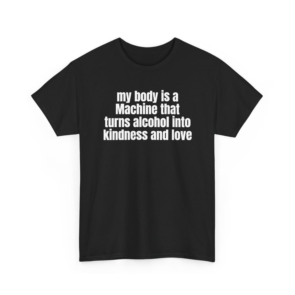 Black t-shirt printed with "My body is a Machine that turns alcohol into kindness and love", shown flat from another angle.