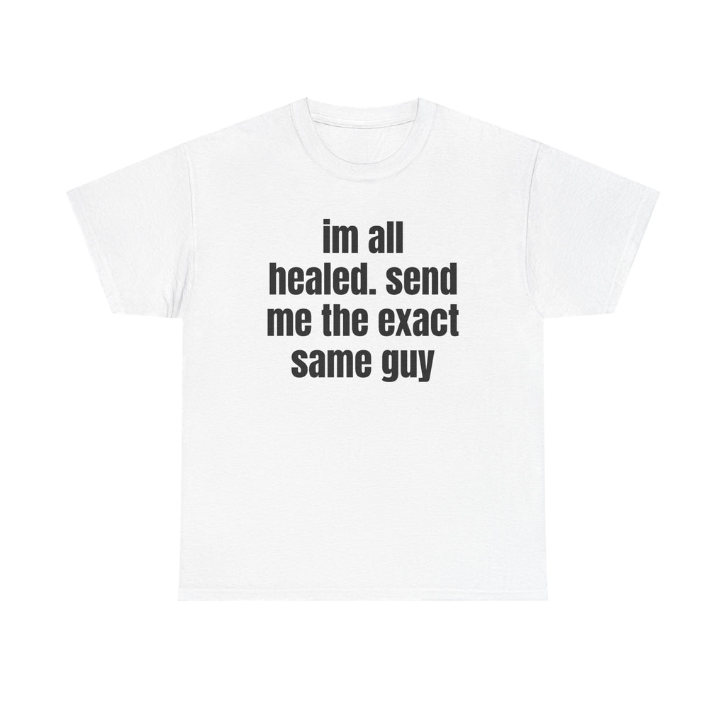 White t-shirt printed with "im all healed. send me the exact same guy".