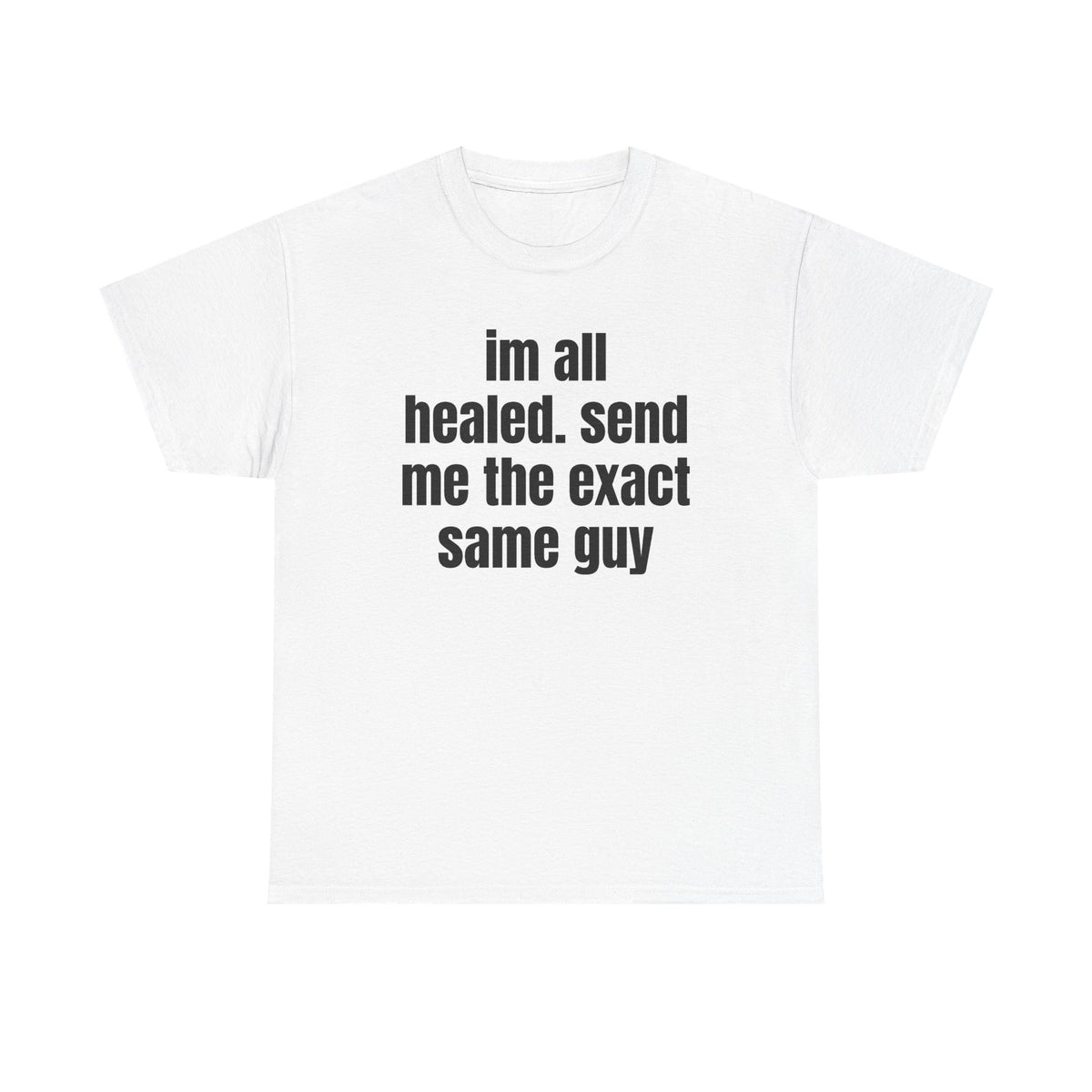 White t-shirt printed with "im all healed. send me the exact same guy".